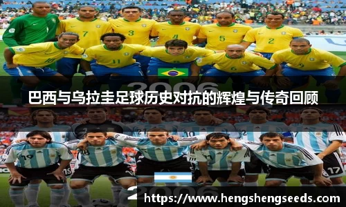 bevictor伟德巴西与乌拉圭足球历史对抗的辉煌与传奇回顾